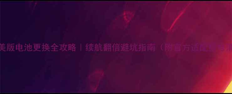 图片 htcm7美版电池更换全攻略｜续航翻倍避坑指南（附官方适配型号清单）1