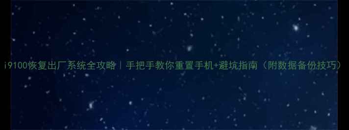 图片 i9100恢复出厂系统全攻略｜手把手教你重置手机+避坑指南（附数据备份技巧）