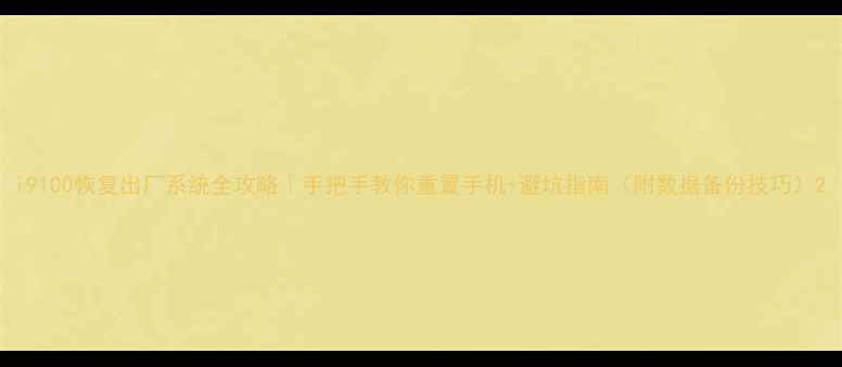 i9100恢复出厂系统全攻略手把手教你重置手机避坑指南附数据备份技巧