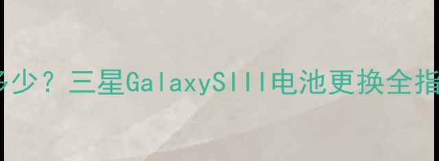 图片 i9300电池容量多少？三星GalaxySIII电池更换全指南（最新评测）