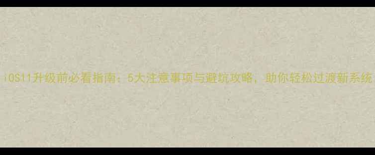 图片 iOS11升级前必看指南：5大注意事项与避坑攻略，助你轻松过渡新系统