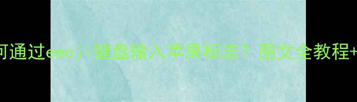 iOS1617系统下如何通过emoji键盘输入苹果标志图文全教程快捷指令设置指南