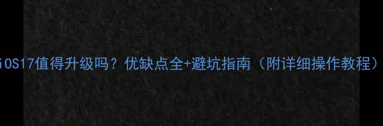 iOS17值得升级吗优缺点全避坑指南附详细操作教程