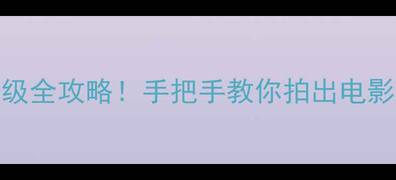 iOS17拍照升级全攻略手把手教你拍出电影感大片