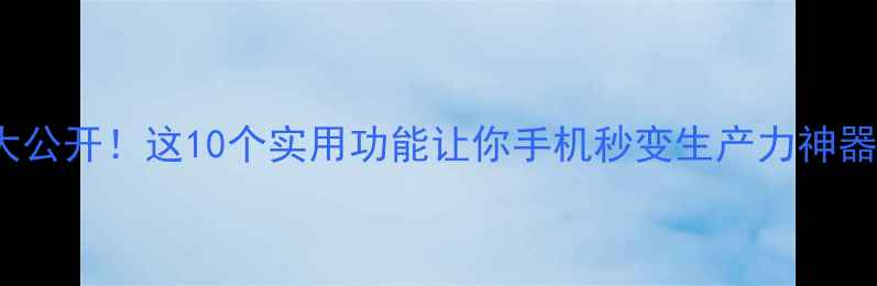 iOS17隐藏插件大公开这10个实用功能让你手机秒变生产力神器附安装教程