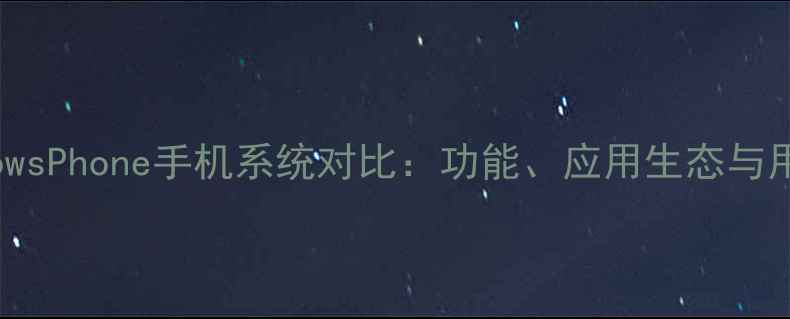 iOS与WindowsPhone手机系统对比功能应用生态与用户体验全