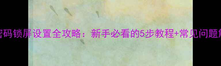 iOS密码锁屏设置全攻略新手必看的5步教程常见问题解答