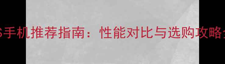 图片 iOS手机推荐指南：性能对比与选购攻略全2