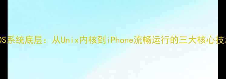 iOS系统底层从Unix内核到iPhone流畅运行的三大核心技术