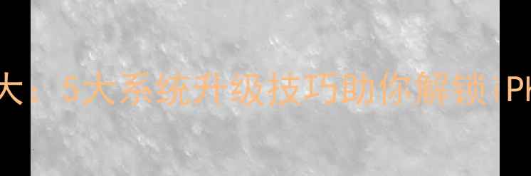 图片 iOS隐藏功能大：5大系统升级技巧助你解锁iPhone隐藏潜力