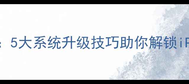 iOS隐藏功能大5大系统升级技巧助你解锁iPhone隐藏潜力