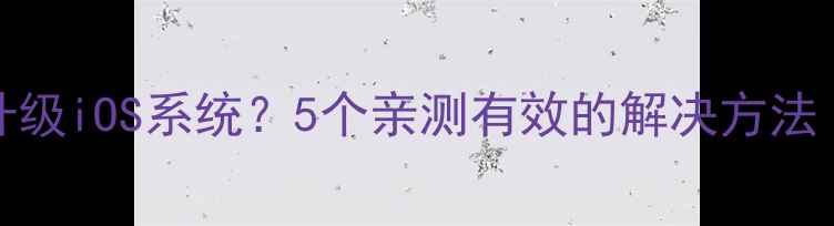 iPad4无法升级iOS系统5个亲测有效的解决方法附教程