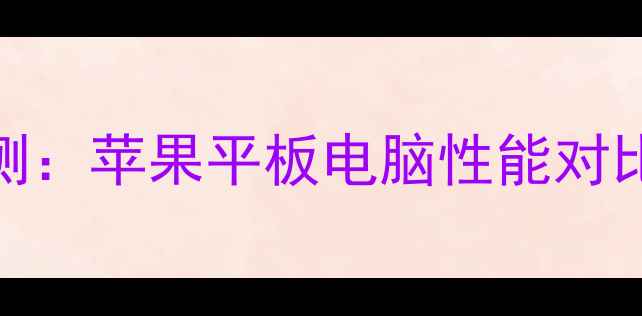 图片 iPad5深度评测：苹果平板电脑性能对比与选购指南1