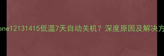 图片 iPhone12131415低温7天自动关机？深度原因及解决方法2