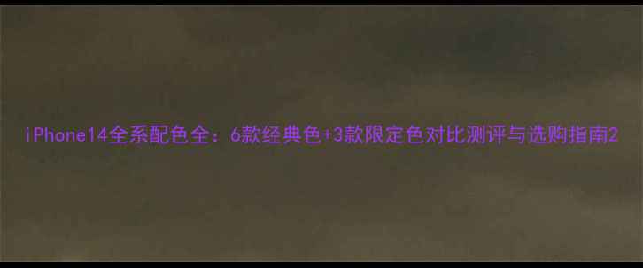 图片 iPhone14全系配色全：6款经典色+3款限定色对比测评与选购指南2