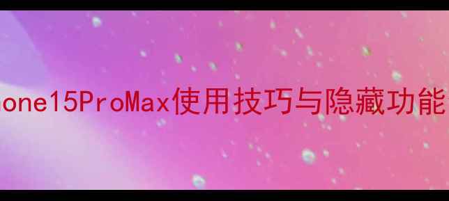图片 iPhone15ProMax使用技巧与隐藏功能全1