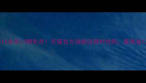 图片 iPhone15全系12期免息！天猫官方旗舰店限时抢购，最高省1200元2