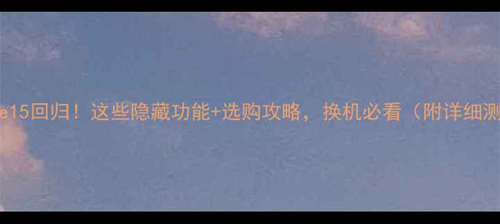 iPhone15回归这些隐藏功能选购攻略换机必看附详细测评