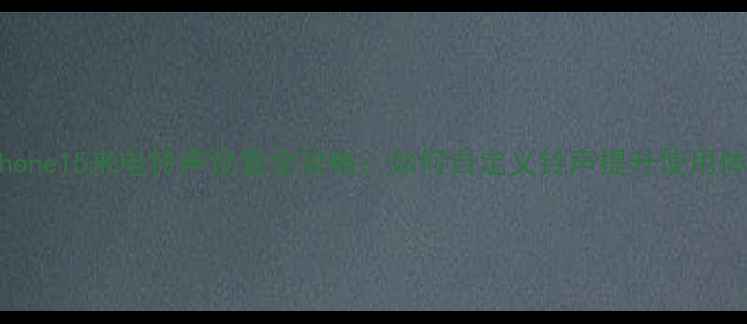 图片 iPhone15来电铃声设置全攻略：如何自定义铃声提升使用体验