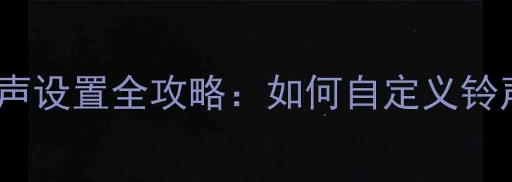 iPhone15来电铃声设置全攻略如何自定义铃声提升使用体验