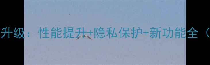 iPhone15系列首曝iOS17升级性能提升隐私保护新功能全含系统更新实测数据