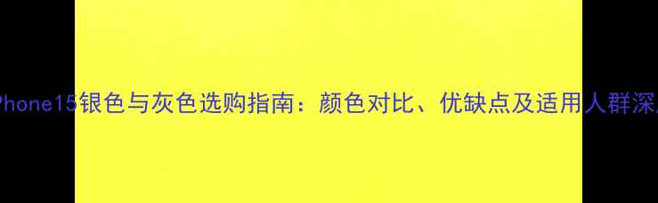 图片 iPhone15银色与灰色选购指南：颜色对比、优缺点及适用人群深度