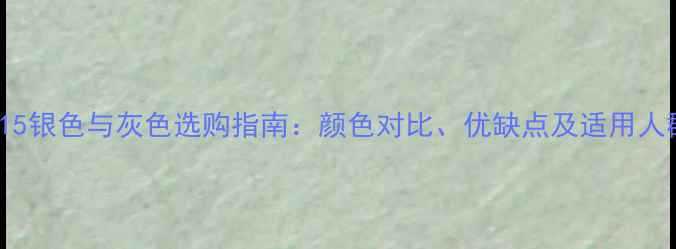 iPhone15银色与灰色选购指南颜色对比优缺点及适用人群深度
