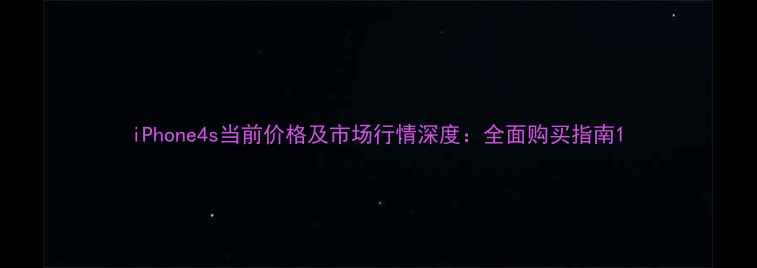 iPhone4s当前价格及市场行情深度全面购买指南