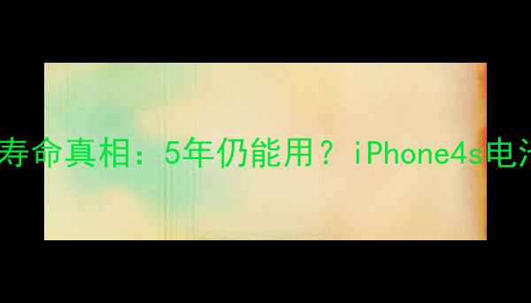 iPhone4s电池寿命真相5年仍能用iPhone4s电池保养全攻略