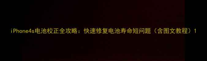 iPhone4s电池校正全攻略快速修复电池寿命短问题含图文教程
