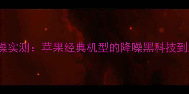 图片 iPhone4s降噪实测：苹果经典机型的降噪黑科技到底有多强？2