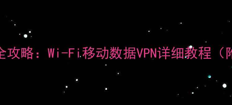 iPhone4上网设置全攻略Wi-Fi移动数据VPN详细教程附常见问题解答
