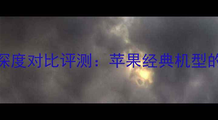 iPhone4与iPhone5深度对比评测苹果经典机型的革命性跨越-