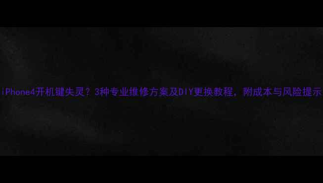 图片 iPhone4开机键失灵？3种专业维修方案及DIY更换教程，附成本与风险提示