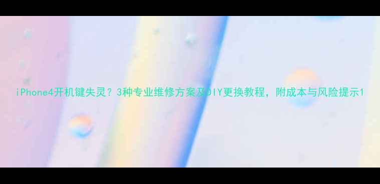 图片 iPhone4开机键失灵？3种专业维修方案及DIY更换教程，附成本与风险提示1