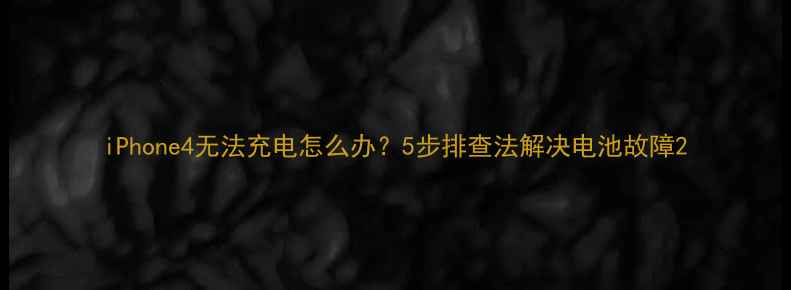 iPhone4无法充电怎么办5步排查法解决电池故障