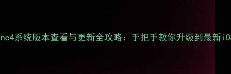 iPhone4系统版本查看与更新全攻略手把手教你升级到最新iOS16