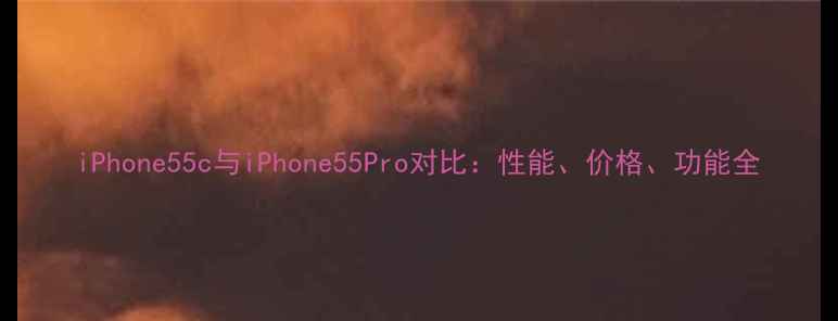 图片 iPhone55c与iPhone55Pro对比：性能、价格、功能全
