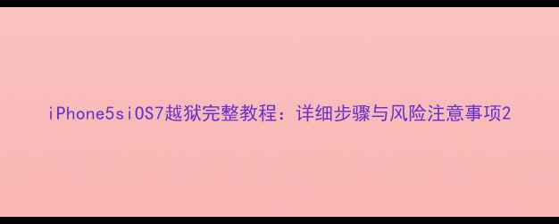 iPhone5siOS7越狱完整教程详细步骤与风险注意事项