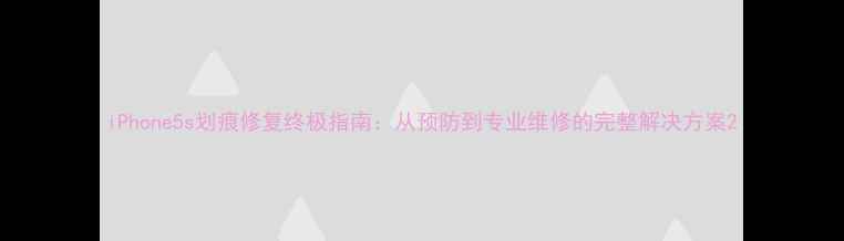 图片 iPhone5s划痕修复终极指南：从预防到专业维修的完整解决方案2