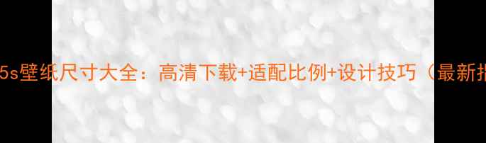 图片 iPhone5s壁纸尺寸大全：高清下载+适配比例+设计技巧（最新指南）1