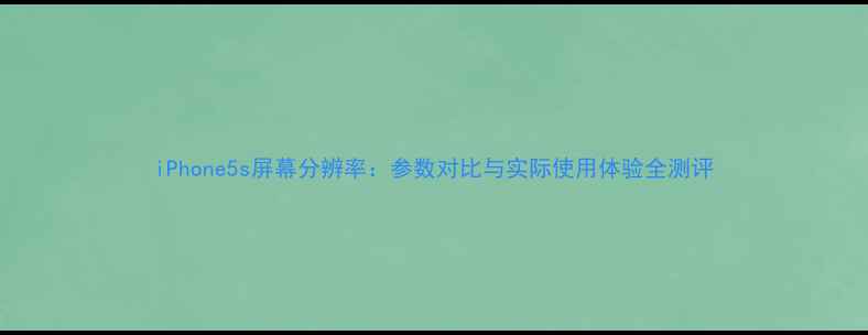 iPhone5s屏幕分辨率参数对比与实际使用体验全测评