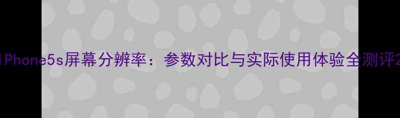 图片 iPhone5s屏幕分辨率：参数对比与实际使用体验全测评2