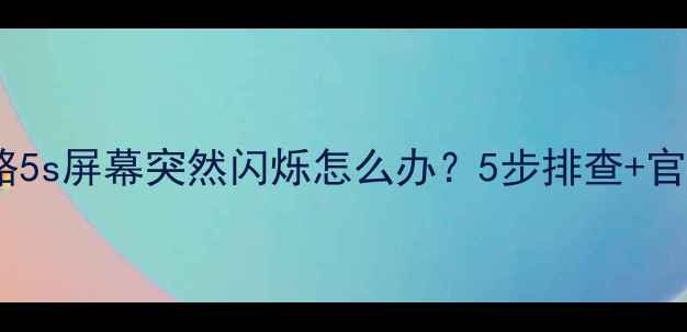 iPhone5s屏幕闪屏全攻略5s屏幕突然闪烁怎么办5步排查官方维修指南附案例