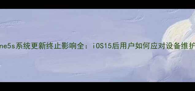 iPhone5s系统更新终止影响全iOS15后用户如何应对设备维护问题