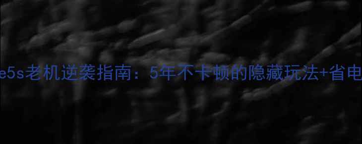 iPhone5s老机逆袭指南5年不卡顿的隐藏玩法省电秘籍