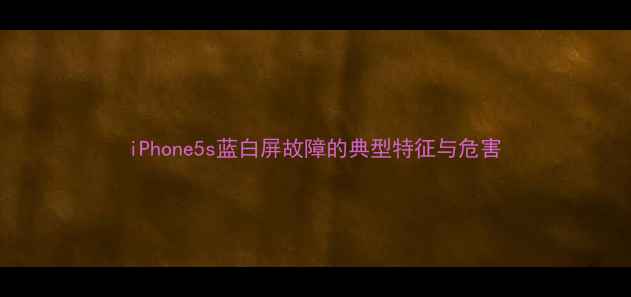 iPhone5s蓝白屏故障的典型特征与危害