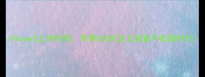 图片 iPhone5上市时间：苹果5如何定义智能手机新时代1