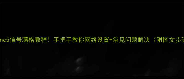 iPhone5信号满格教程手把手教你网络设置常见问题解决附图文步骤