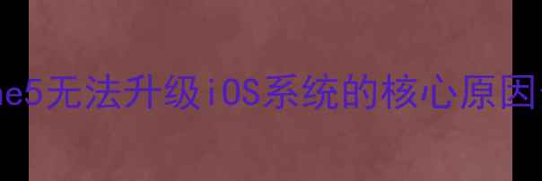 iPhone5无法升级iOS系统的核心原因分析